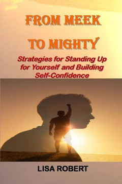 From Meek To Mighty: Strategies for Standing Up for Yourself and Building Self-Confidence
