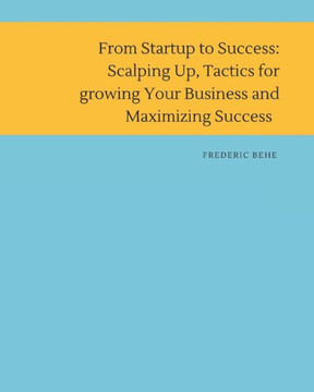 From Startup to Success: Scaling Up, Tactics for Growing Your Business and Maximizing Success