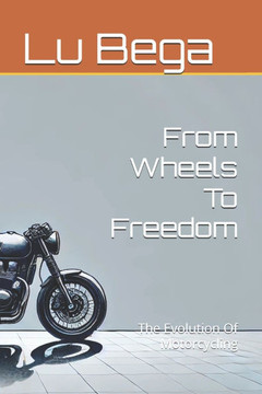 From Wheels To Freedom: The Evolution Of Motorcycling From Wheels To Freedom: The Evolution Of Motorcycling