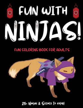 Fun With Ninjas!: Ninja Coloring Book For Adults (or Anyone Who Loves Ninjas and Coloring) With 25+ Ninjas to Color! Ninja Activity Book