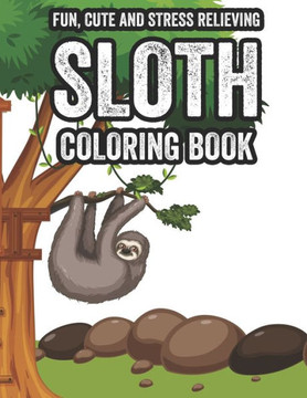 Fun, Cute and Stress Relieving Sloth Coloring Book: Stress Relief Sloth Coloring Book For Relaxation, Relaxing Coloring Pages For Adults