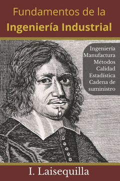 Fundamentos de la Ingeniería Industrial: Ingeniería, Manufactura, Cadena de Suministro, Logística, Métodos, Calidad, Estadística, 6 Sigma, Fundamentos