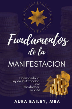 Fundamentos de la Manifestación: Dominando la Ley de la Atracción Para Transformar Tu Vida