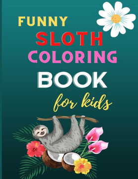 Funny sloth coloring book for kids: CUTE fun kid animal coloring book for kids: Sloth lovers coloring book: Cute sloth Christmas gift for girls & boys