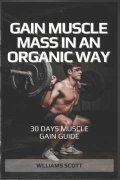 Gain Muscle Mass in an Organic Way: Simple Muscle Gain Guide Gain Muscle Mass in an Organic Way: Simple Muscle Gain Guide