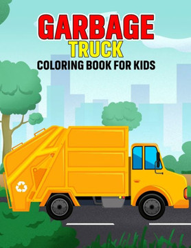 Garbage Truck Coloring Book for Kids: Fun and Relaxing Truck Coloring Activity Book for Boys, Girls, Toddler, Preschooler & Kids Ages 4-8 Garbage Truck Coloring Book for Kids: Fun and Relaxing Truck Coloring Activity Book for Boys, Girls, Toddler, Preschooler & Kids Ages 4-8
