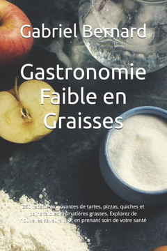 Gastronomie Faible en Graisses: 250 recettes innovantes de tartes, pizzas, quiches et pains faibles en matières grasses. Explorez de nouvelles saveurs