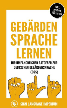Gebärdensprache lernen: Wie Sie im Handumdrehen die Kommunikation der deutschen Gebärdensprache (DGS) mit der richtigen Körpersprache, Mimik,