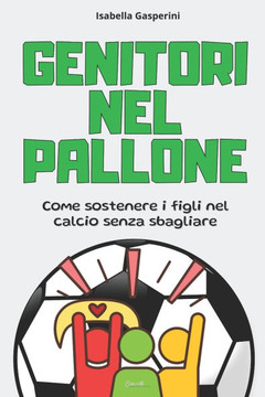 Genitori Nel Pallone: Come sostenere i figli nel calcio senza sbagliare Genitori Nel Pallone: Come sostenere i figli nel calcio senza sbagliare