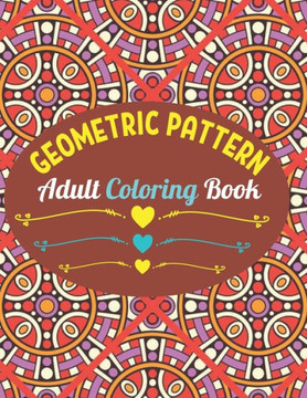 Geometric Patterns Adult Coloring Book: 50 Large and Simple Stress Relieving Geometric Shapes and Geometrics Designs to Color for Adults Relaxation.