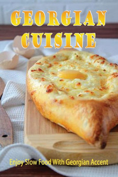 Georgian Cuisine: Enjoy Slow Food With Georgian Acсent: Georgian Food Recipes