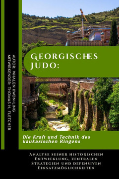 Georgisches Judo: Die Kraft und Technik des kaukasischen Ringens: Analyse seiner historischen Entwicklung, zentralen Strategien und defe