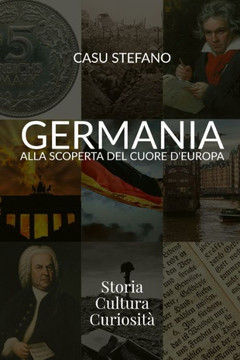 Germania - Alla scoperta del cuore d'Europa: Storia - Cultura - Curiosità