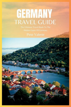 Germany Travel Guide 2024: The Ultimate Travel Book To The Hidden Gems Of Germany