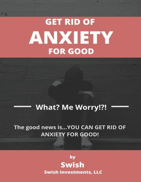 Get Rid of Anxiety for Good: What? Me Worry!?!