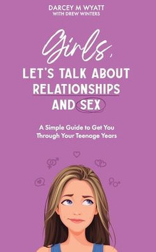 Girls, Let's Talk About Relationships and Sex: A Simple Guide to Get You Through Your Teenage Years