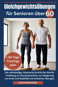 Gleichgewichtsübungen für Senioren über 60: Die vollständige, illustrierte Schritt-für-Schritt-Anleitung zur Sturzprävention, zur Steigerung von Kraft