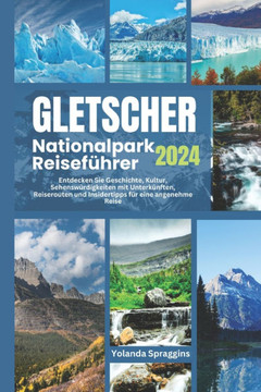 GLETSCHER Nationalpark Reiseführer 2024: Entdecken Sie Geschichte, Kultur, Sehenswürdigkeiten mit Unterkünften, Reiserouten und Insidertipps für eine