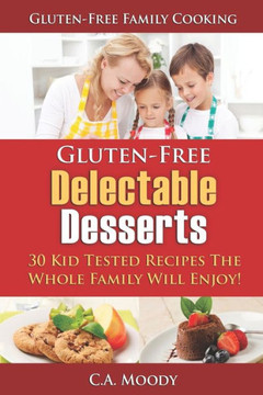 Gluten-Free Delectable Desserts: 30 Kid Tested Recipes The Whole Family Will Enjoy!
