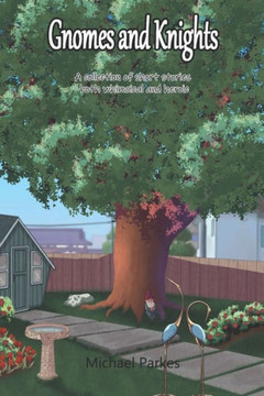 Gnomes and Knights: A collection of short stories both whimsical and heroic