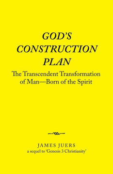 God's Construction Plan: The Transcendent Transformation of Man-Born of the Spirit