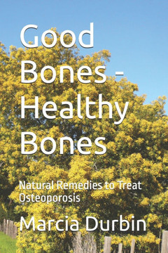 Good Bones - Healthy Bones: Natural Remedies to Treat Osteoporosis