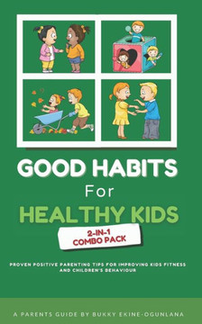Good Habits for Healthy Kids 2-in-1 Combo Pack: Proven Positive Parenting Tips for Improving Kids Fitness and Children's Behavior