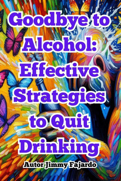 Goodbye to Alcohol: Effective Strategies to Quit Drinking Goodbye to Alcohol: Effective Strategies to Quit Drinking