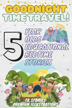 Goodnight Time Travel: 5-Year-Old's Educational Bedtime Stories with Premium Illustrations: Adventures Through History and Imagination for Yo