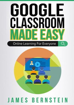 Google Classroom Made Easy: Online Learning For Everyone