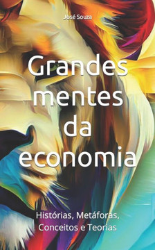 Grandes mentes da economia: Histórias, Metáforas, Conceitos e Teorias