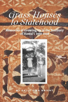 Grass Houses to Statehood: Memories of Growing Up in the Territory of Hawai'i 1938-1958