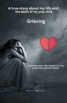 Grieving: True story about addiction, prison, pain, death, and grief