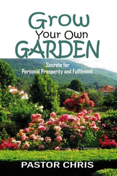 Grow Your Own Garden: Secrets for Personal Prosperity and Fulfilment