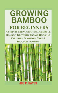 Growing Bamboo for Beginners: A Step-by-Step Guide to Successful Bamboo Growing: From Choosing Varieties, Planting, Care & Troubleshooting