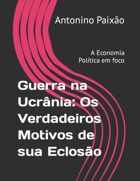 Guerra na Ucrânia: Os Verdadeiros Motivos de sua Eclosão: A Economia Política em foco