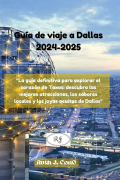 Guía de viaje a Dallas 2024-2025: ""La guía definitiva para explorar el corazón de Texas: descubra las mejores atracciones, los sabores locales y las j