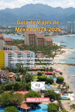 Guía de Viajes de México 2024-2025: ""Descubra las joyas ocultas de México: aventuras ecológicas, tesoros culturales y paisajes inexplorados""
