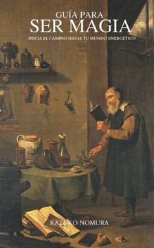 Guía Para Ser Magia: Inicia El Camino Hacia Tu Mundo Energético Guía Para Ser Magia: Inicia El Camino Hacia Tu Mundo Energético