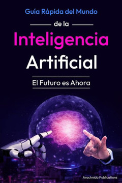 Guía Rápida del Mundo de la Inteligencia Artificial: El Futuro es Ahora