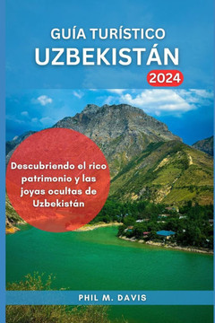 Guía Turístico Uzbekistán 2024: Descubriendo el rico patrimonio y las joyas ocultas de Uzbekistán