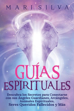 Guías Espirituales: Descubra los Secretos para Conectarse con sus Ángeles Guardianes, Arcángeles, Animales Espirituales, Seres Queridos Fa