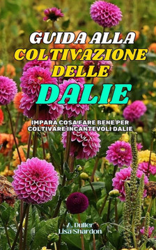 Guida alla Coltivazione delle Dalie: Impara cosa fare bene per coltivare incantevoli Dalie
