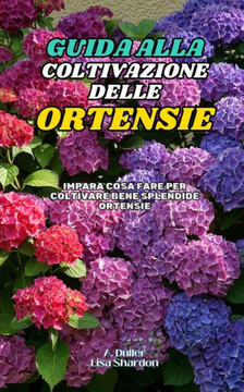 Guida alla Coltivazione delle Ortensie: Impara cosa fare per coltivare bene splendide Ortensie