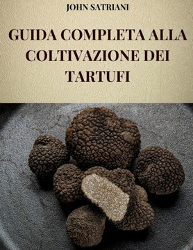 Guida Completa Alla Coltivazione Dei Tartufi: Tutte le tecniche ed i segreti per la coltivazione dei tartufi e per la loro commercializzazione Guida Completa Alla Coltivazione Dei Tartufi: Tutte le tecniche ed i segreti per la coltivazione dei tartufi e per la loro commercializzazione
