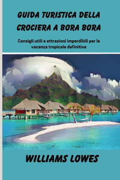 Guida turistica della crociera a Bora Bora: Consigli utili e attrazioni imperdibili per la vacanza tropicale definitiva