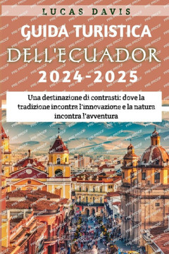 Guida turistica dell'Ecuador 2024-2025: Una destinazione di contrasti: dove la tradizione incontra l'innovazione e la natura incontra l'avventura