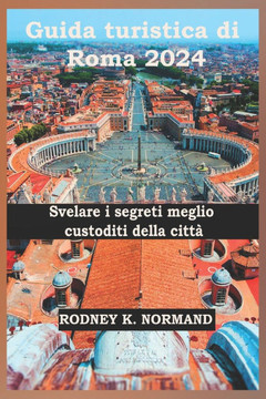 Guida turistica di Roma 2024: Svelare i segreti meglio custoditi della città