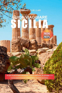 Guida Viaggiare Sicilia 2024-2025: Scopri le principali attrazioni, i tesori nascosti, le spiagge e la cucina autentica per una perfetta vacanza sicil