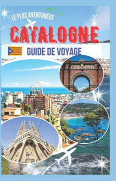 Guide de voyage le plus aventureux de la Catalogne: À la découverte de monuments emblématiques, de plages ensoleillées, d'un riche patrimoine catalan